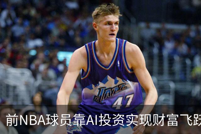 前NBA球员靠AI投资实现财富飞跃，浮现全新成功模式