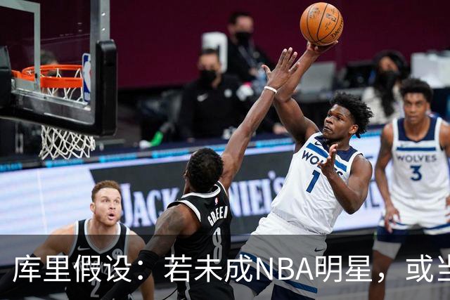库里假设：若未成NBA明星，或当老师或辅导员