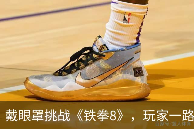戴眼罩挑战《铁拳8》，玩家一路闯关至巅峰